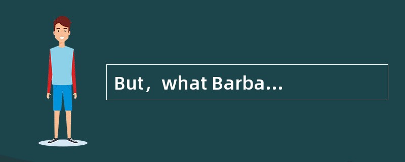 But，what Barbary is all that ( ) to me for the time，I don’t suggest going away.