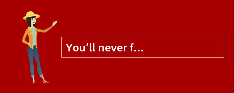 You’ll never finish that job( )you forget everything else and get down to it.