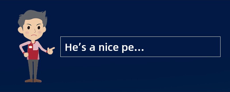 He’s a nice person， ( )， but not very competent as a manager.