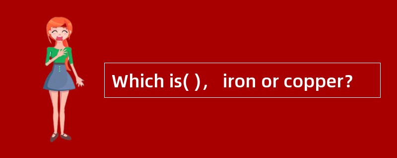 Which is( )， iron or copper？