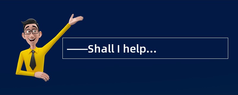 ——Shall I help you with the repairing of the valve？——Oh，no.I can do the repairing myself，but ( ).