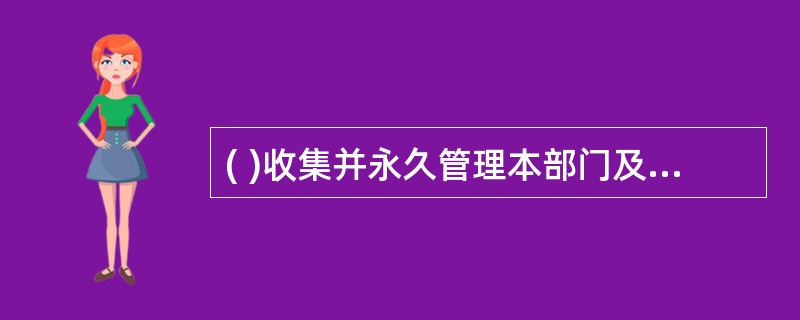 ( )收集并永久管理本部门及其直属单位形成的档案。