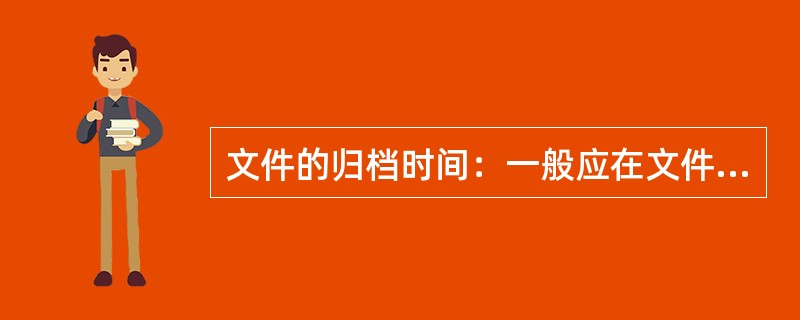 文件的归档时间：一般应在文件形成后向机关档案部门移交归档。( )