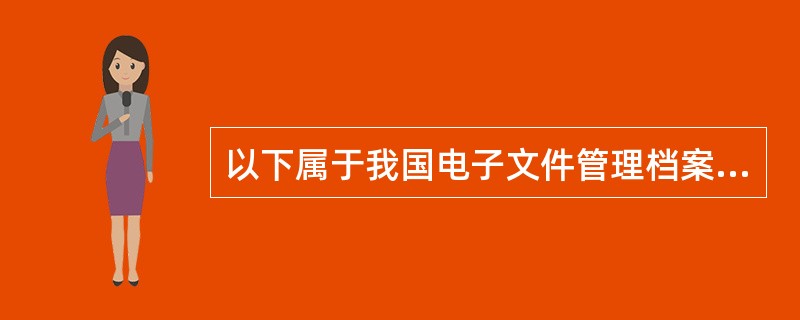 以下属于我国电子文件管理档案行业标准( )。