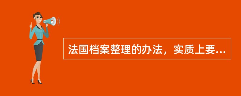 法国档案整理的办法，实质上要对全宗内的文件进行重新整理，以适应行政官员的需要。( )