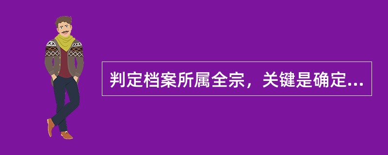 判定档案所属全宗，关键是确定档案的( )