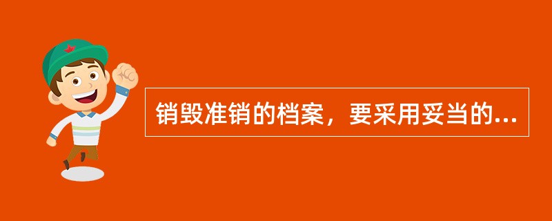 销毁准销的档案，要采用妥当的办法，并须派3人以上监销。( )