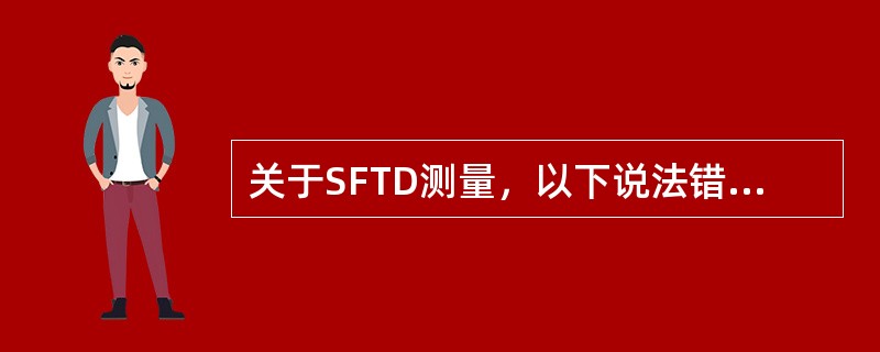 关于SFTD测量，以下说法错误的是( )