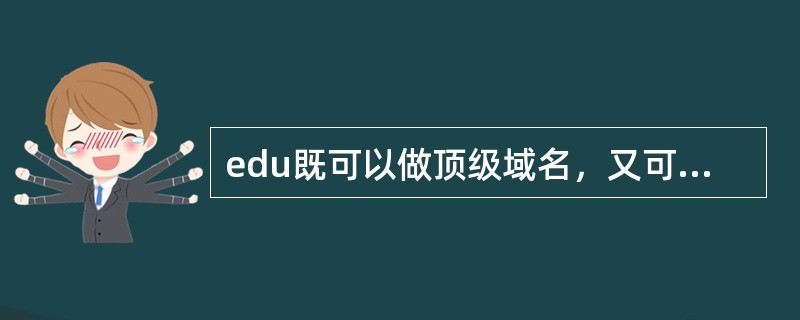 edu既可以做顶级域名，又可以做二级域名。( )