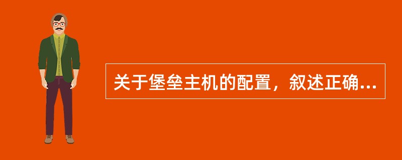 关于堡垒主机的配置，叙述正确的是( )。