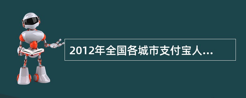 2012年全国各城市支付宝人均支出排名中，位居第一位的是( )
