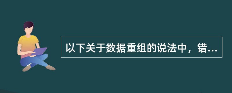 以下关于数据重组的说法中，错误的选项是( )