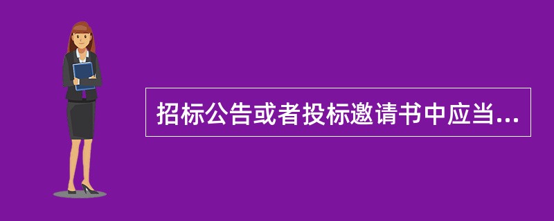 招标公告或者投标邀请书中应当载明的内容包括( )。