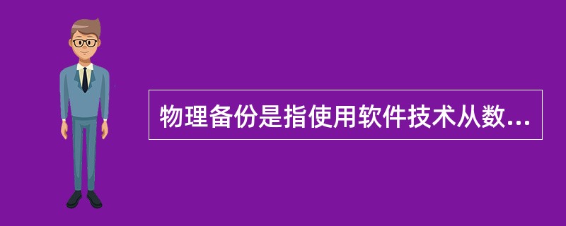 物理备份是指使用软件技术从数据库中导出数据并写入一个输出文件，该文件的格式一般与原数据库的文件格式不同，只是原数据库中数据内容的一个映像。( )
