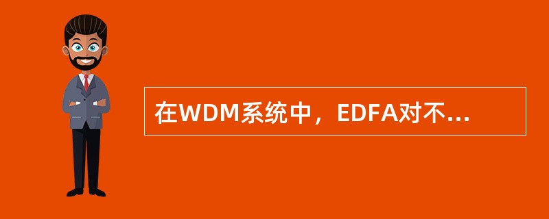 在WDM系统中，EDFA对不同波长的光信号具有不同的放大增益。( )