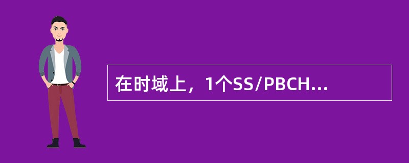 在时域上，1个SS/PBCHBlock占据几个连续的OFDMSymbol( )。