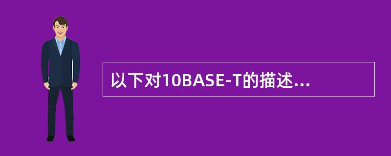 以下对10BASE-T的描述错误的是( )。