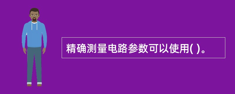 精确测量电路参数可以使用( )。