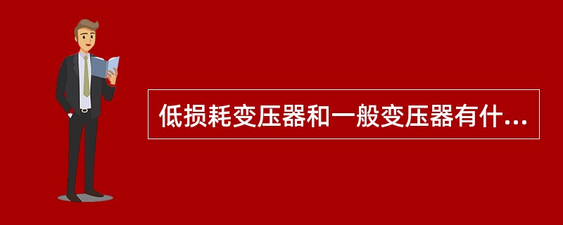 低损耗变压器和一般变压器有什么不同( )。