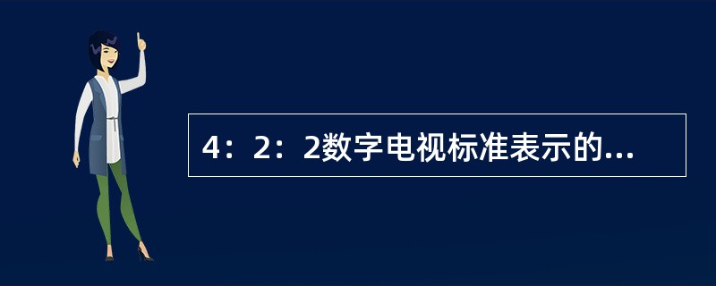 4：2：2数字电视标准表示的是亮度信号与两色差信号的取样频率之比存在关系为13.5MHz：6.75MHz：( )。