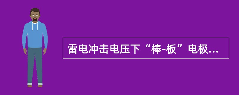 雷电冲击电压下“棒-板”电极，棒极为正极性的击穿电压比负极性时数值低得多。( )