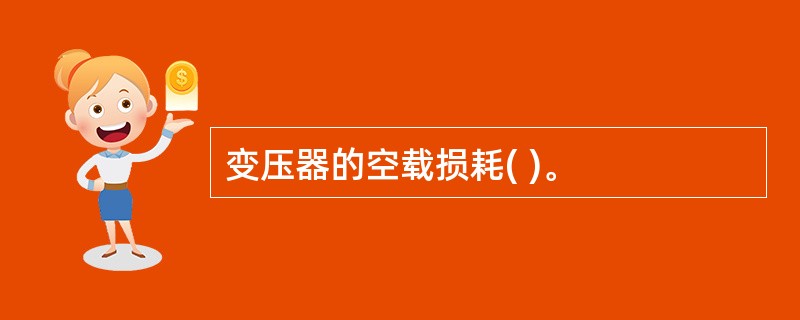 变压器的空载损耗( )。