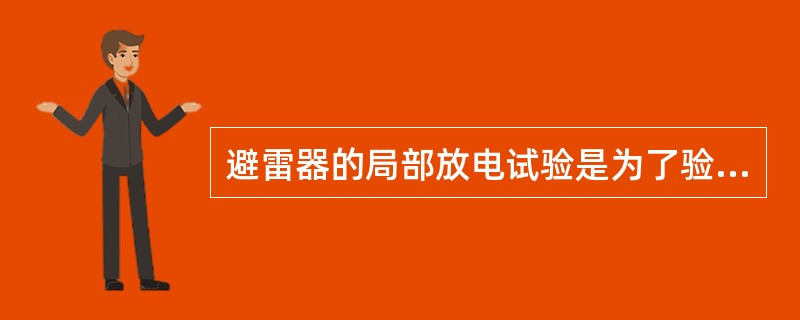 避雷器的局部放电试验是为了验证( )。