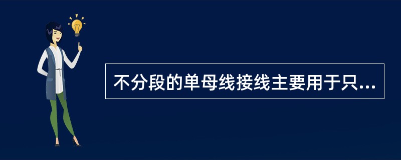 不分段的单母线接线主要用于只有( )电源的发电厂和变电所中。