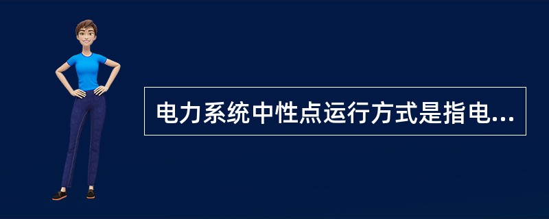 电力系统中性点运行方式是指电力系统中发电机或变压器的中性点的接地方式。( )