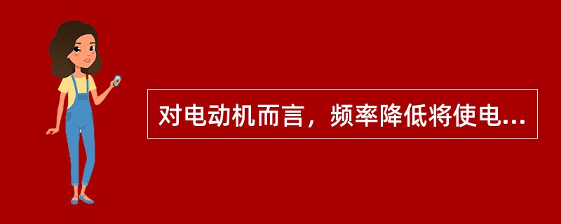 对电动机而言，频率降低将使电动机的转速上升，增加功率消耗，特别是某些对转速要求较严格的工业部门(如纺织、造纸等)，频率的偏差将大大影响产品质量，甚至产生废品。( )