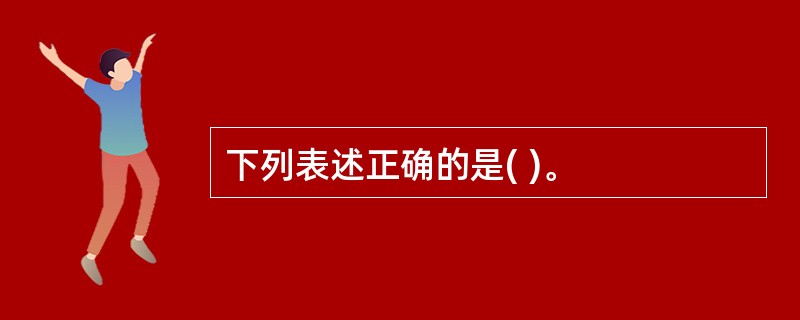 下列表述正确的是( )。