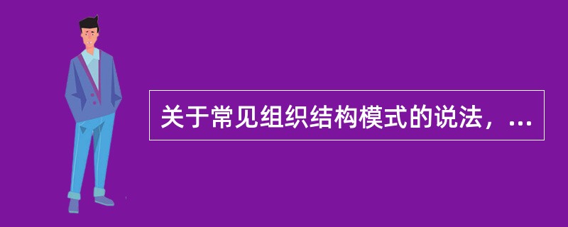 关于常见组织结构模式的说法，正确的有( )。
