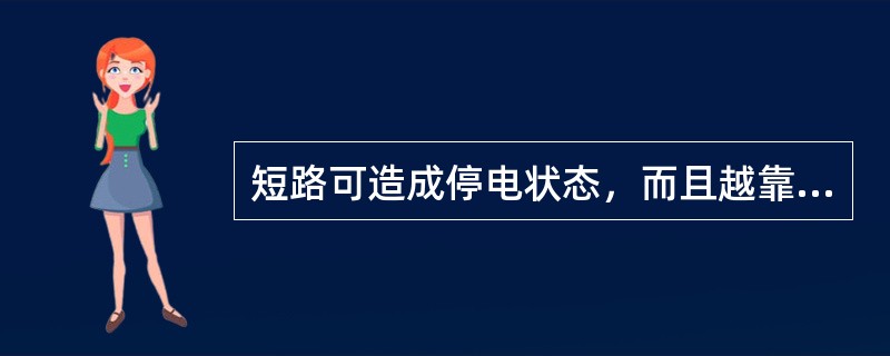 短路可造成停电状态，而且越靠近电源，停电范围越大，给国民经济造成的损失也越大。( )