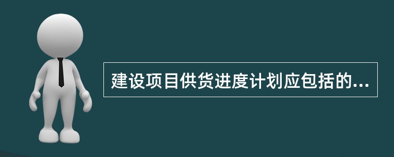 建设项目供货进度计划应包括的供货环节是( )。