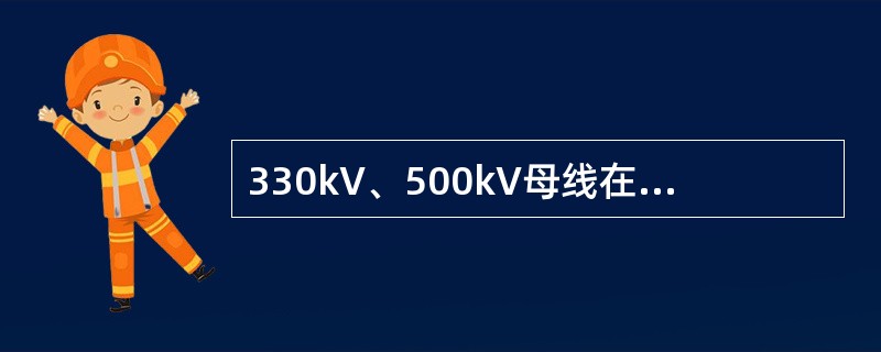 330kV、500kV母线在正常运行方式时，最高运行电压是( )。