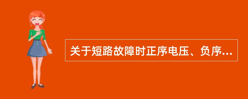 关于短路故障时正序电压、负序电压和零序电压的分布，下述说法中正确的是( )。