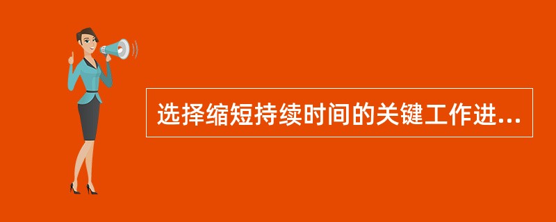 选择缩短持续时间的关键工作进行工程项目工期优化时，应优先选择( )。
