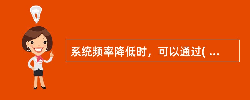 系统频率降低时，可以通过( )的办法使频率上升。