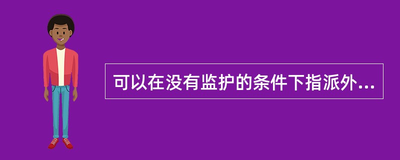 可以在没有监护的条件下指派外来工作人员单独从事有危险的工作。( )