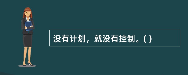 没有计划，就没有控制。( )