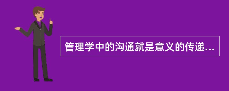 管理学中的沟通就是意义的传递与理解。( )