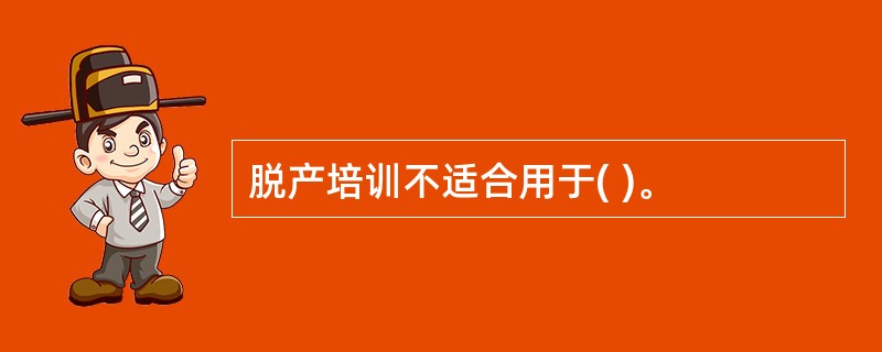 脱产培训不适合用于( )。