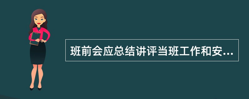 班前会应总结讲评当班工作和安全情况，表扬遵章守纪，批评忽视安全、违章作业等不良现象，布置下一个工作日任务。班前会和班后会均应做好记录。( )