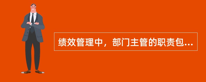 绩效管理中，部门主管的职责包括( )。