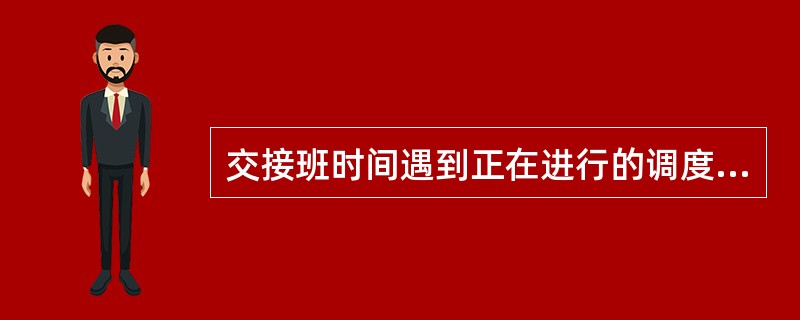 交接班时间遇到正在进行的调度操作，应( )。