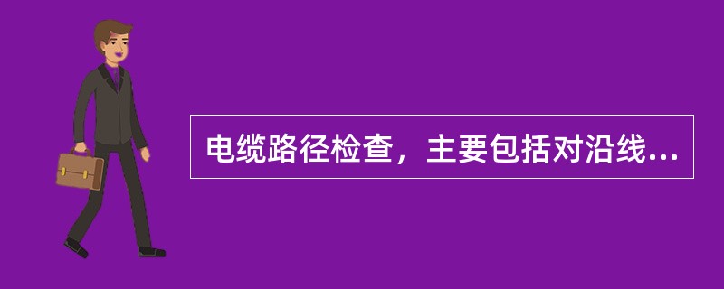 电缆路径检查，主要包括对沿线各部件及通道开挖检查。( )
