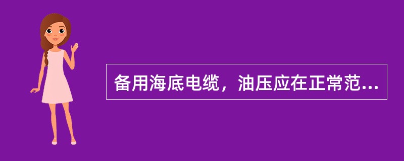 备用海底电缆，油压应在正常范围内，储压罐及油管有无漏油、渗油现象。( )