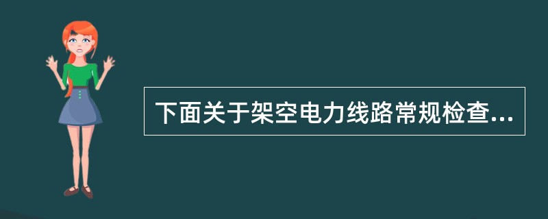 下面关于架空电力线路常规检查内容表述正确的是( )。