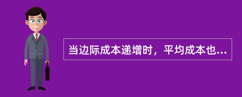 当边际成本递增时，平均成本也是递增的。( )