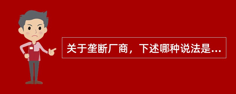 关于垄断厂商，下述哪种说法是不正确的( )。
